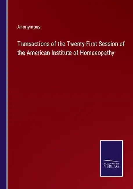 Transactions of the Twenty-First Session of the American Institute of Homoeopathy by Anonymous