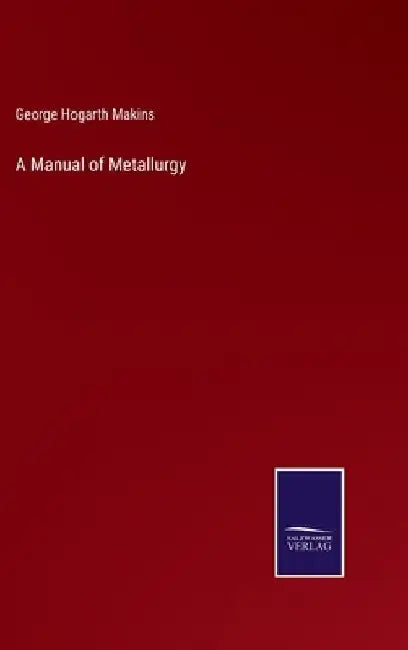A Manual of Metallurgy by George Hogarth Makins