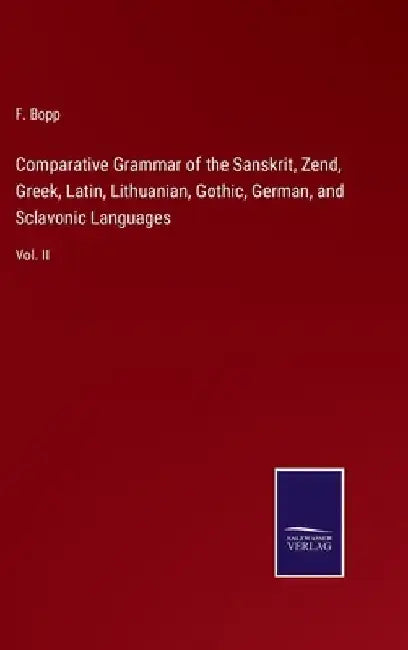 Comparative Grammar of the Sanskrit, Zend, Greek, Latin, Lithuanian, Gothic, German, and Sclavonic Languages: Vol. II by F. Bopp