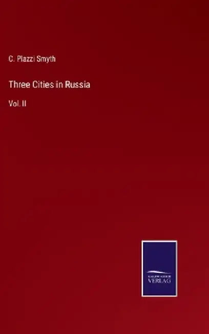 Three Cities in Russia: Vol. II by C. Plazzi Smyth