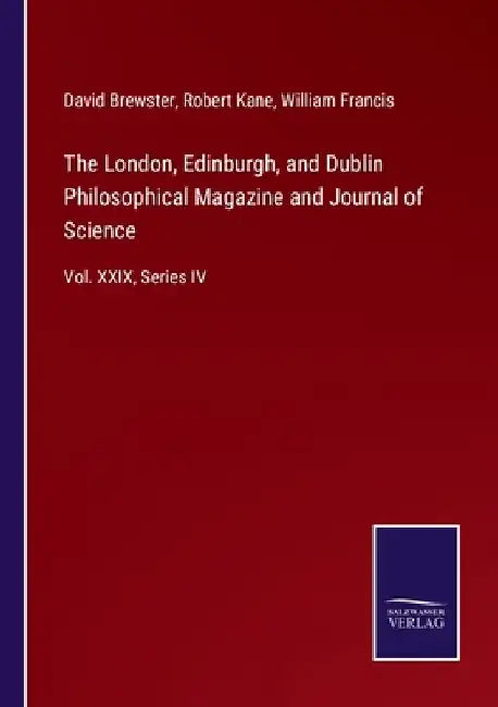 The London, Edinburgh, and Dublin Philosophical Magazine and Journal of Science: Vol. XXIX, Series IV by David Brewster