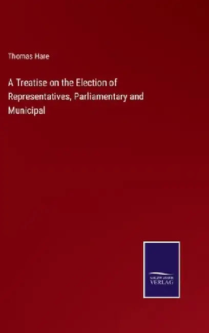 A Treatise on the Election of Representatives, Parliamentary and Municipal by Thomas Hare