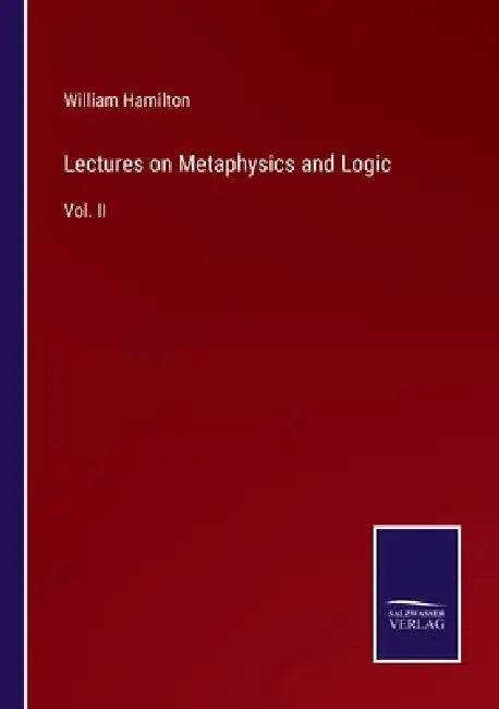 Lectures on Metaphysics and Logic: Vol. II by William Hamilton