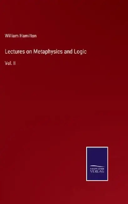 Lectures on Metaphysics and Logic: Vol. II by William Hamilton