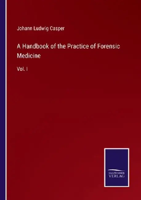 A Handbook of the Practice of Forensic Medicine: Vol. I by Johann Ludwig Casper