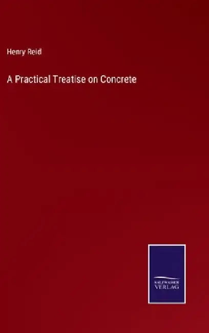 A Practical Treatise on Concrete by Henry Reid