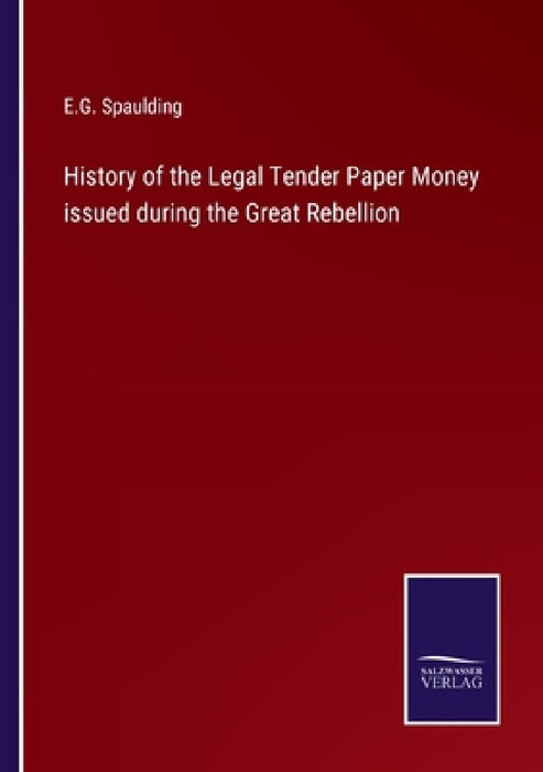 History of the Legal Tender Paper Money issued during the Great Rebellion by E. G. Spaulding