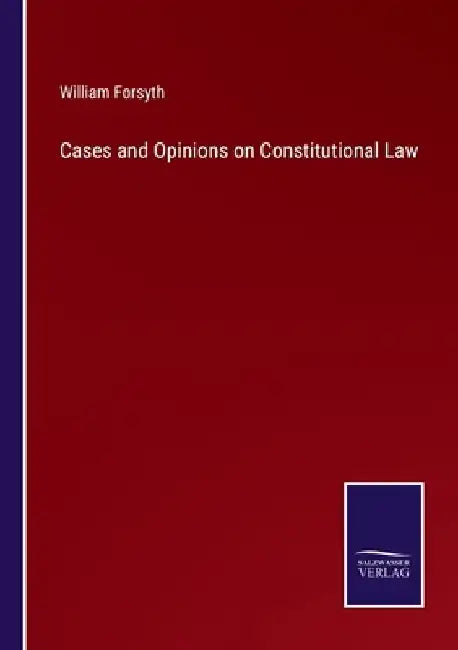 Cases and Opinions on Constitutional Law by William Forsyth