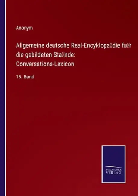 Allgemeine deutsche Real-Encyklopädie für die gebildeten Stände: Conversations-Lexicon:15. Band by Anonym