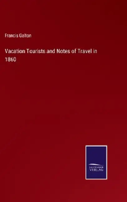 Vacation Tourists and Notes of Travel in 1860 by Francis Galton