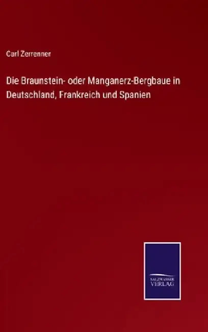 Die Braunstein- oder Manganerz-Bergbaue in Deutschland, Frankreich und Spanien by Zerrenner, Carl