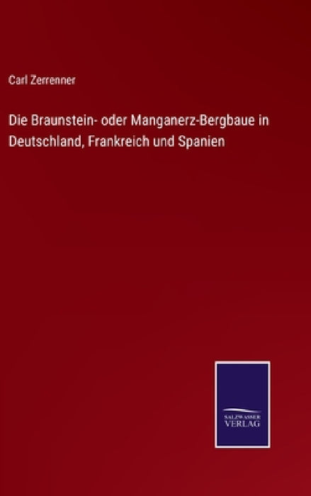 Die Braunstein- oder Manganerz-Bergbaue in Deutschland, Frankreich und Spanien by Carl Zerrenner