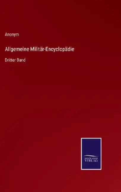 Allgemeine Militär-Encyclopädie: Dritter Band by Anonym