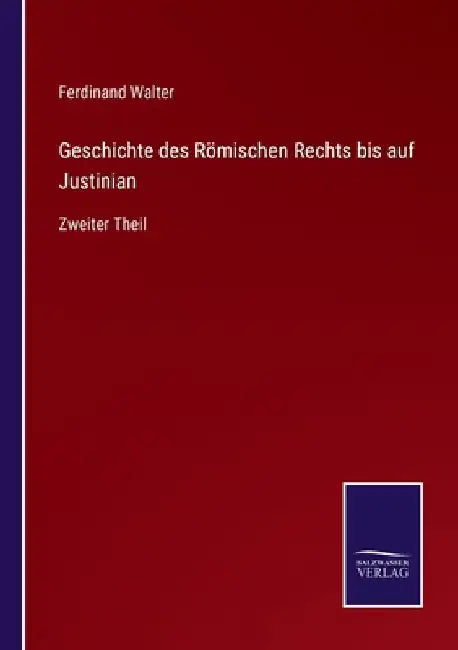 Geschichte des Römischen Rechts bis auf Justinian: Zweiter Theil by Walter, Ferdinand