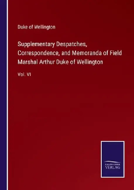 Supplementary Despatches, Correspondence, and Memoranda of Field Marshal Arthur Duke of Wellington: Vol. VI by Duke Of Wellington