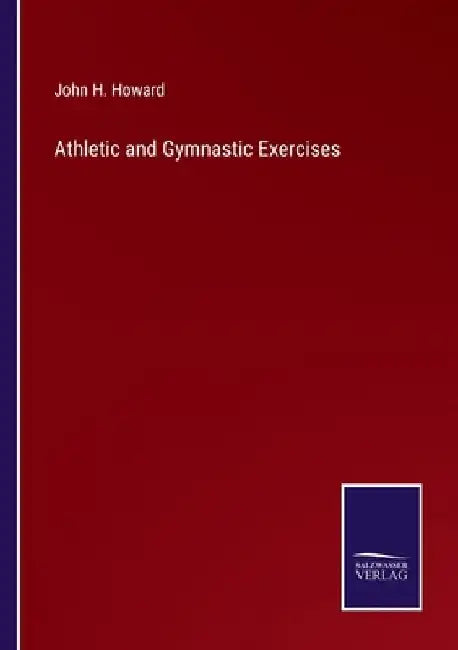 Athletic and Gymnastic Exercises by John H. Howard