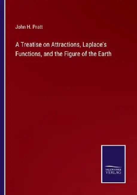 A Treatise on Attractions, Laplace's Functions, and the Figure of the Earth by John H. Pratt