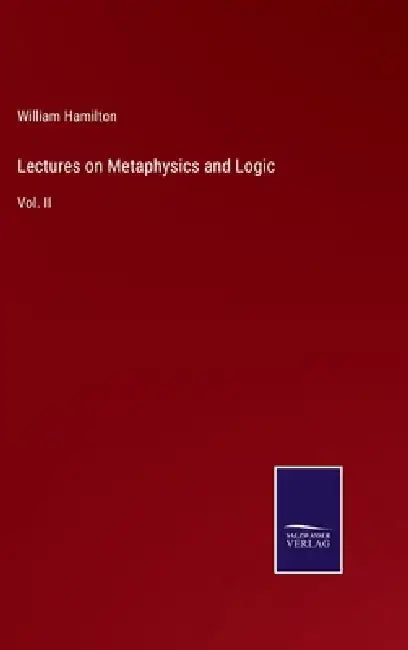 Lectures on Metaphysics and Logic: Vol. II by William Hamilton