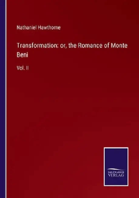 Transformation: or, the Romance of Monte Beni: Vol. II by Nathaniel Hawthorne