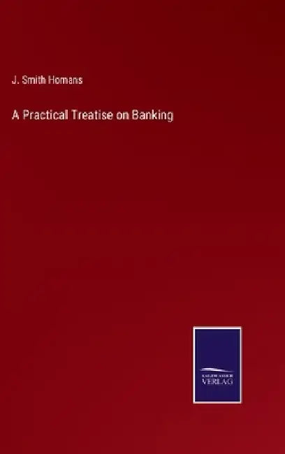 A Practical Treatise on Banking by J. Smith Homans