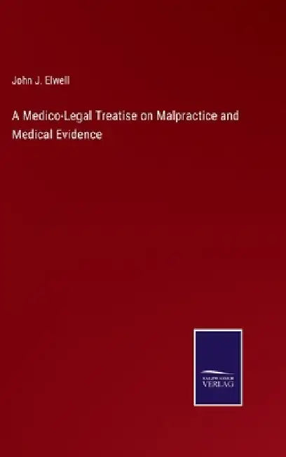 A Medico-Legal Treatise on Malpractice and Medical Evidence by John J. Elwell
