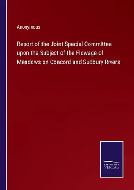 Report of the Joint Special Committee upon the Subject of the Flowage of Meadows on Concord and Sudbury Rivers by Anonymous