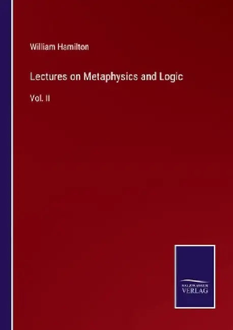 Lectures on Metaphysics and Logic: Vol. II by William Hamilton