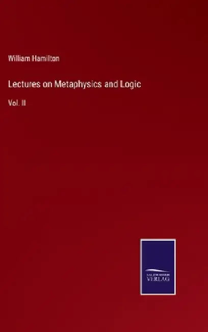 Lectures on Metaphysics and Logic: Vol. II by William Hamilton