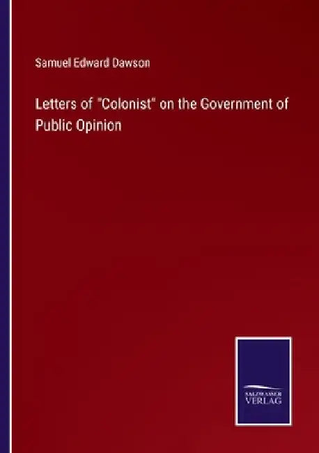 Letters of Colonist on the Government of Public Opinion by Samuel Edward Dawson