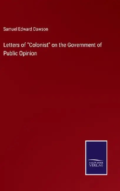 Letters of "Colonist" on the Government of Public Opinion by Samuel Edward Dawson