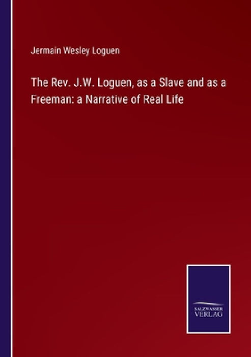 The Rev. J.W. Loguen, as a Slave and as a Freeman: a Narrative of Real Life by Jermain Wesley Loguen