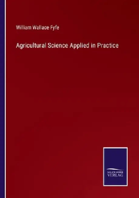 Agricultural Science Applied in Practice by William Wallace Fyfe