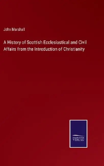 A History of Scottish Ecclesiastical and Civil Affairs from the Introduction of Christianity by John Marshall