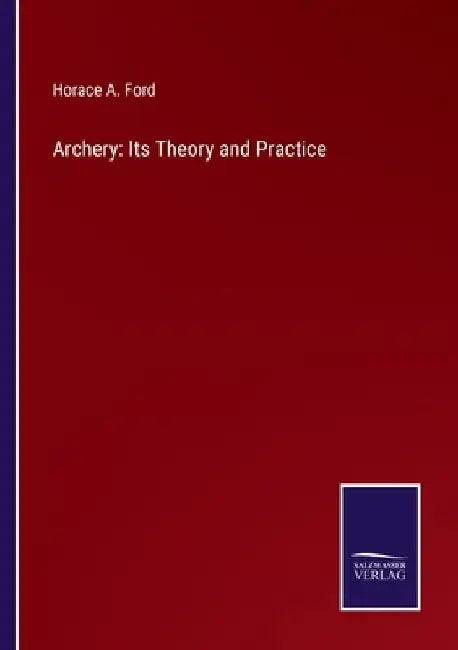 Archery: Its Theory and Practice by Horace A. Ford