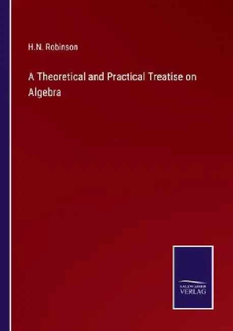 A Theoretical and Practical Treatise on Algebra by H. N. Robinson