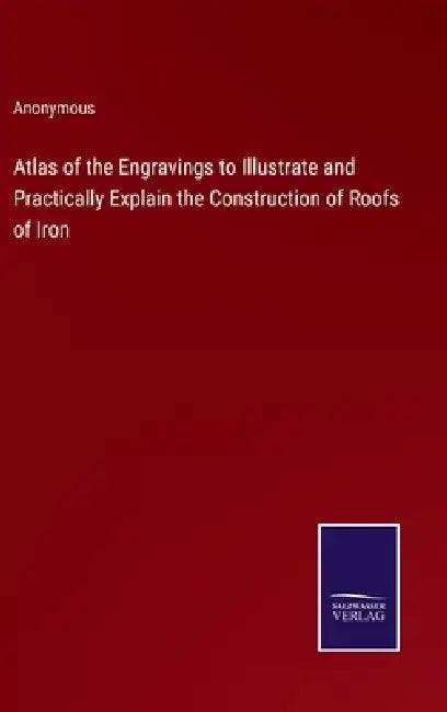 Atlas of the Engravings to Illustrate and Practically Explain the Construction of Roofs of Iron by Anonymous