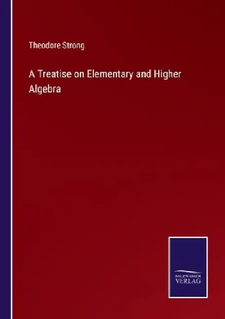 A Treatise on Elementary and Higher Algebra by Theodore Strong