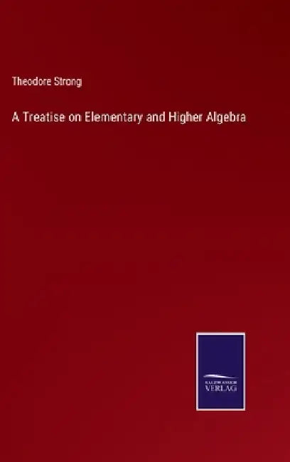 A Treatise on Elementary and Higher Algebra by Theodore Strong