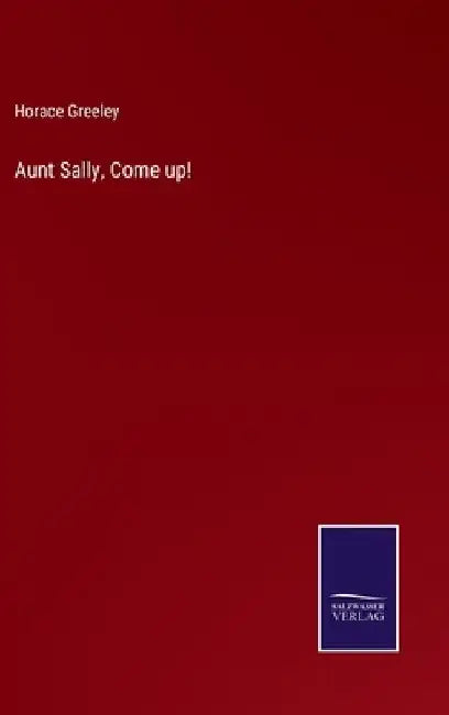 Aunt Sally, Come up! by Horace Greeley