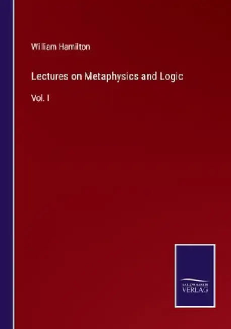 Lectures on Metaphysics and Logic: Vol. I by William Hamilton