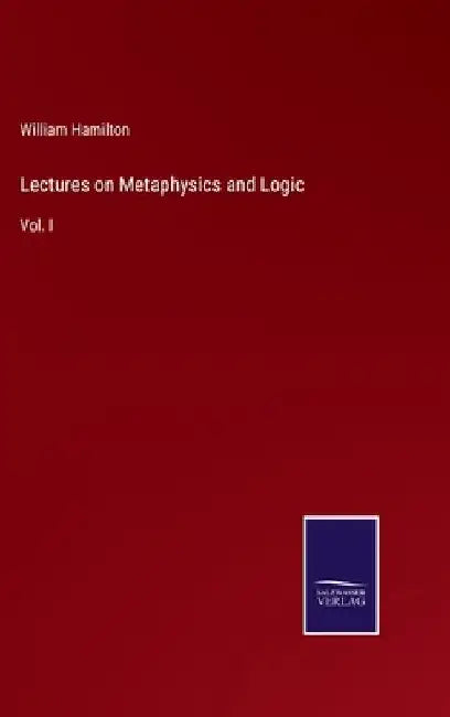 Lectures on Metaphysics and Logic: Vol. I by William Hamilton