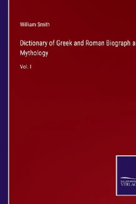 Dictionary of Greek and Roman Biograph and Mythology: Vol. I by William Smith