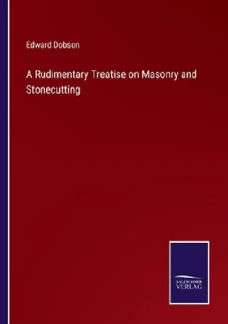 A Rudimentary Treatise on Masonry and Stonecutting by Edward Dobson