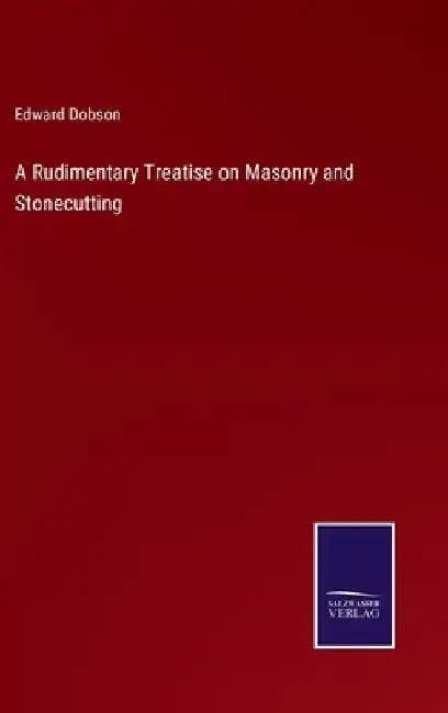 A Rudimentary Treatise on Masonry and Stonecutting by Edward Dobson