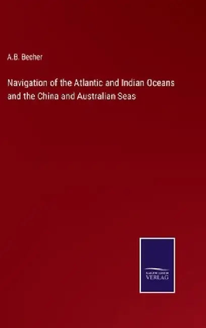 Navigation of the Atlantic and Indian Oceans and the China and Australian Seas by A. B. Becher