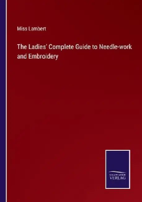 The Ladies' Complete Guide to Needle-work and Embroidery by Lambert