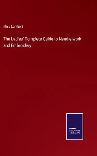 The Ladies' Complete Guide to Needle-work and Embroidery by Lambert