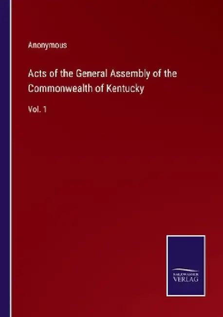 Acts of the General Assembly of the Commonwealth of Kentucky: Vol. 1 by Anonymous