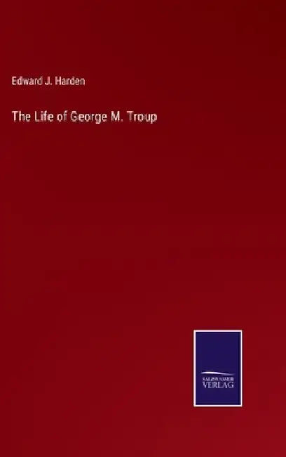 The Life of George M. Troup by Edward J. Harden