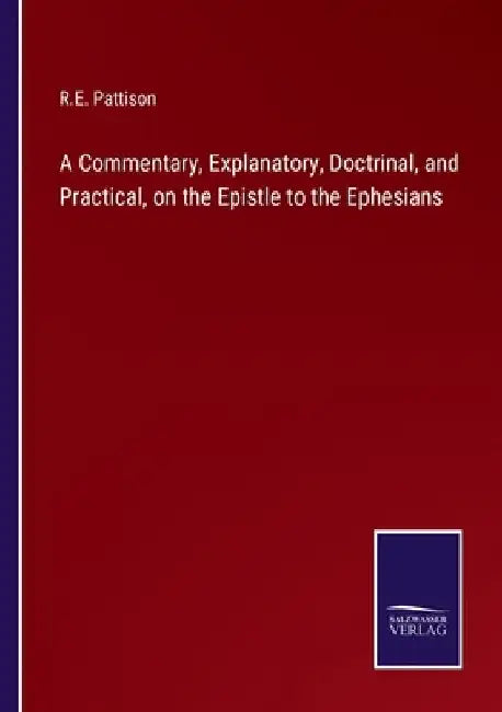 A Commentary, Explanatory, Doctrinal, and Practical, on the Epistle to the Ephesians by R. E. Pattison